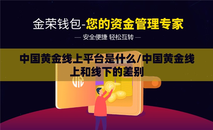 中国黄金线上平台是什么/中国黄金线上和线下的差别 中国黄金线上平台是什么/中国黄金线上和线下的差别