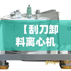 【刮刀卸料离心机,刮刀卸料离心机视频】