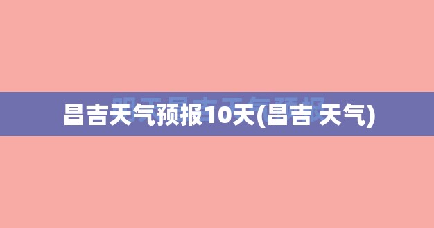 昌吉天气预报10天(昌吉 天气) 昌吉天气预报10天(昌吉 天气)