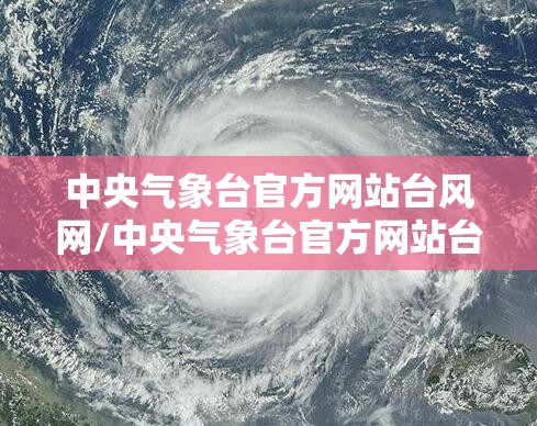 中央气象台官方网站台风网/中央气象台官方网站台风网站