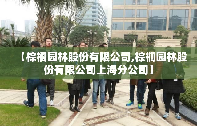 【棕榈园林股份有限公司,棕榈园林股份有限公司上海分公司】