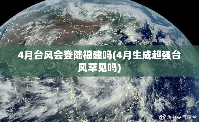 4月台风会登陆福建吗(4月生成超强台风罕见吗) 4月台风会登陆福建吗(4月生成超强台风罕见吗)