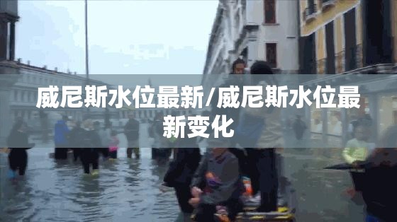 威尼斯水位最新/威尼斯水位最新变化 威尼斯水位最新/威尼斯水位最新变化