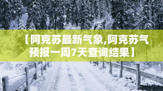 【阿克苏最新气象,阿克苏气预报一周7天查询结果】 【阿克苏最新气象,阿克苏气预报一周7天查询结果】