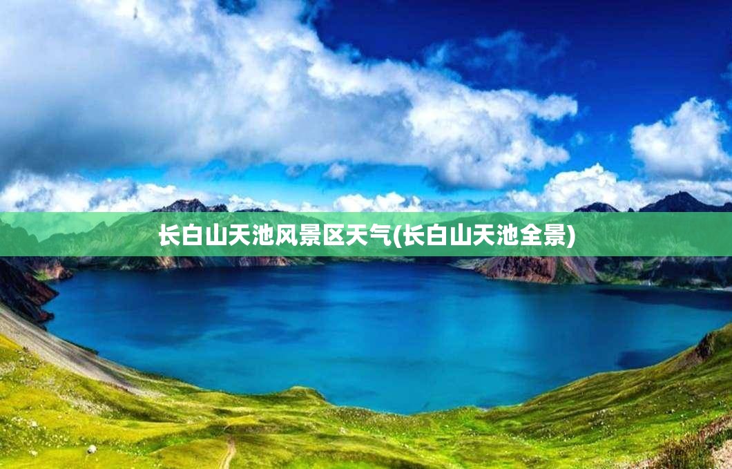 长白山天池风景区天气(长白山天池全景)