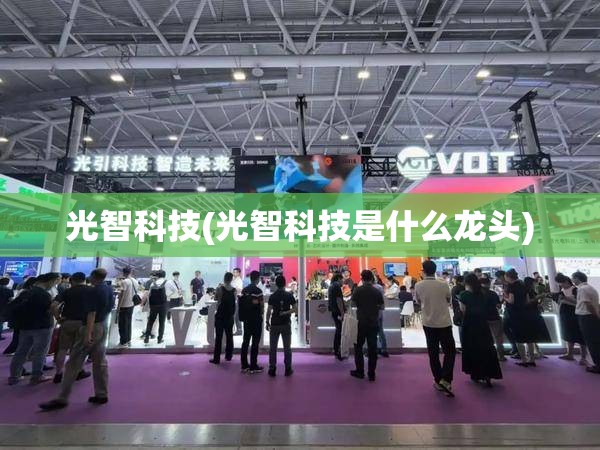 光智科技(光智科技是什么龙头)