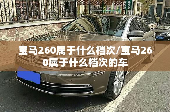 宝马260属于什么档次/宝马260属于什么档次的车 宝马260属于什么档次/宝马260属于什么档次的车