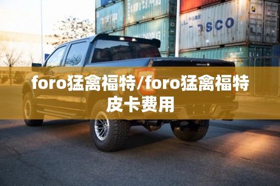 foro猛禽福特/foro猛禽福特皮卡费用 foro猛禽福特/foro猛禽福特皮卡费用