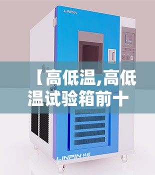 【高低温,高低温试验箱前十厂家】 【高低温,高低温试验箱前十厂家】