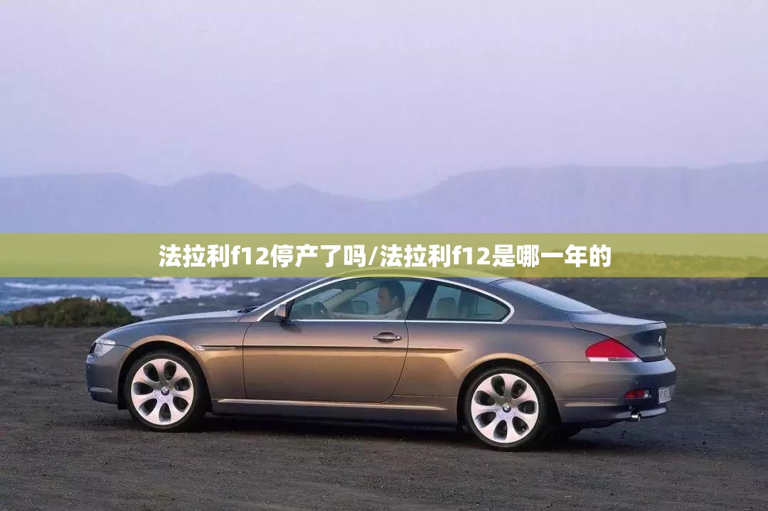 法拉利f12停产了吗/法拉利f12是哪一年的 法拉利f12停产了吗/法拉利f12是哪一年的