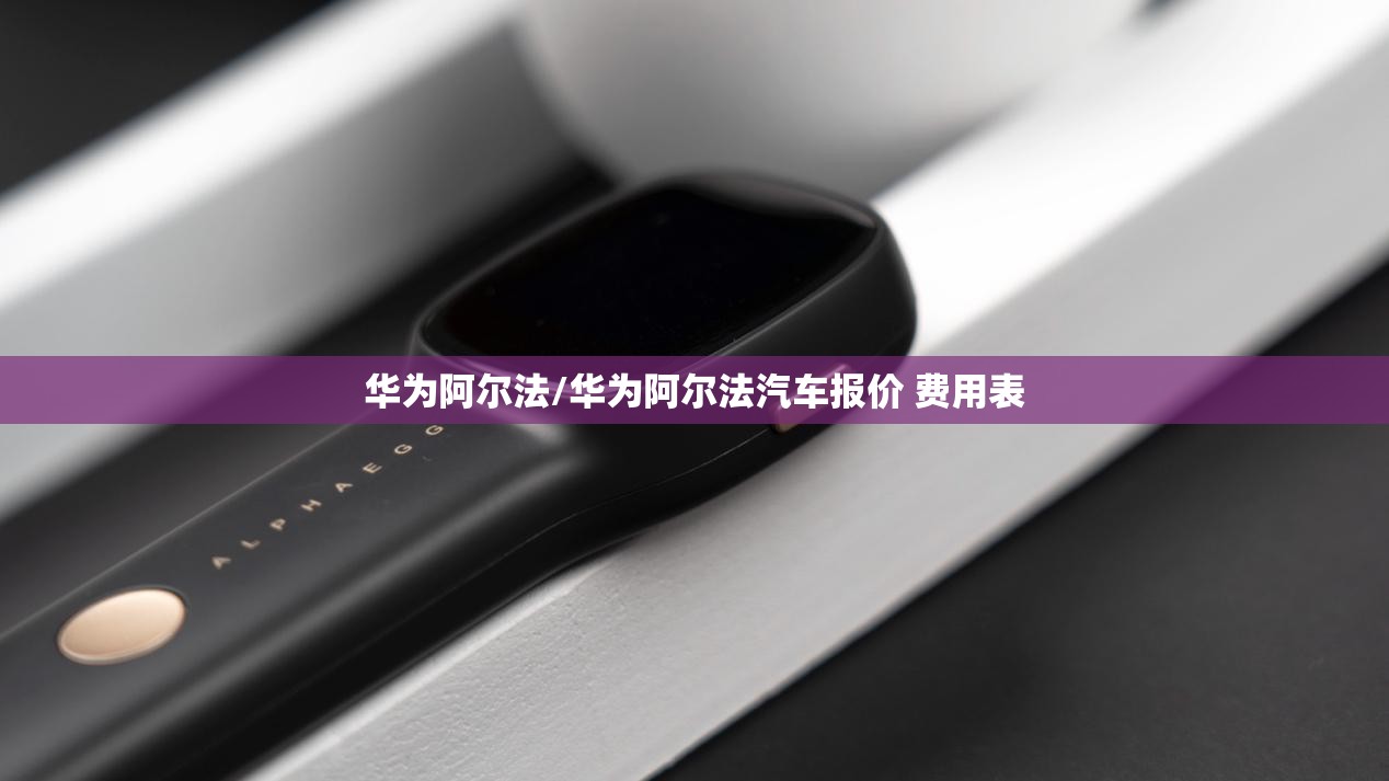 华为阿尔法/华为阿尔法汽车报价 费用表 华为阿尔法/华为阿尔法汽车报价 费用表