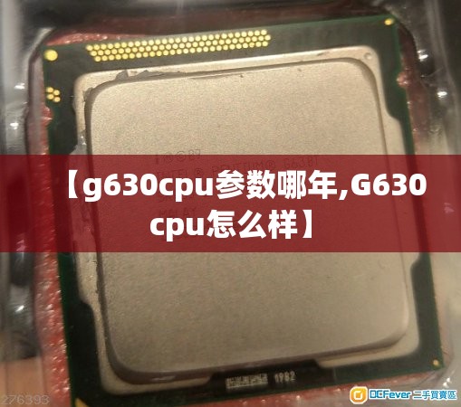 【g630cpu参数哪年,G630cpu怎么样】 【g630cpu参数哪年,G630cpu怎么样】