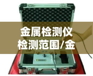 金属检测仪检测范围/金属检测仪器检测方法