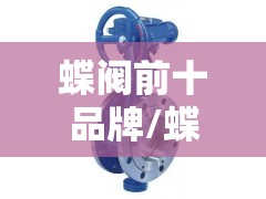 蝶阀前十品牌/蝶阀哪个品牌好