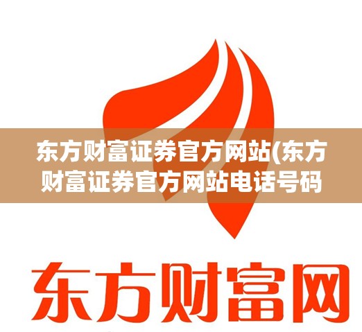 东方财富证券官方网站(东方财富证券官方网站电话号码) 东方财富证券官方网站(东方财富证券官方网站电话号码)