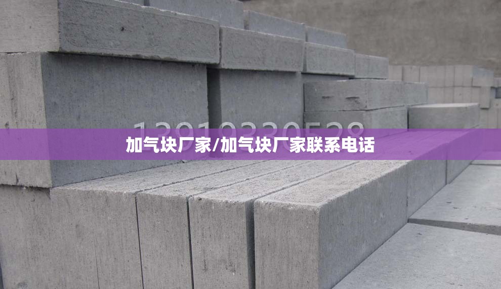 加气块厂家/加气块厂家联系电话 加气块厂家/加气块厂家联系电话