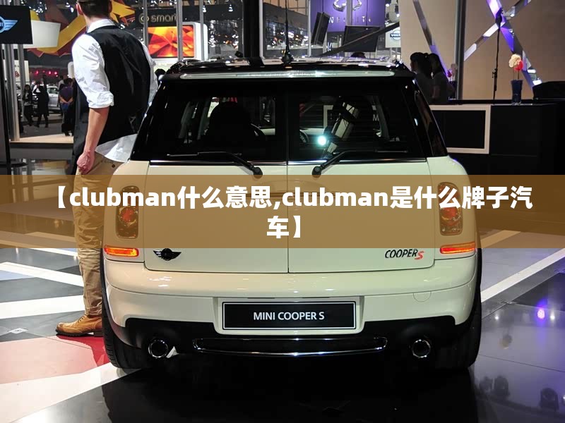 【clubman什么意思,clubman是什么牌子汽车】