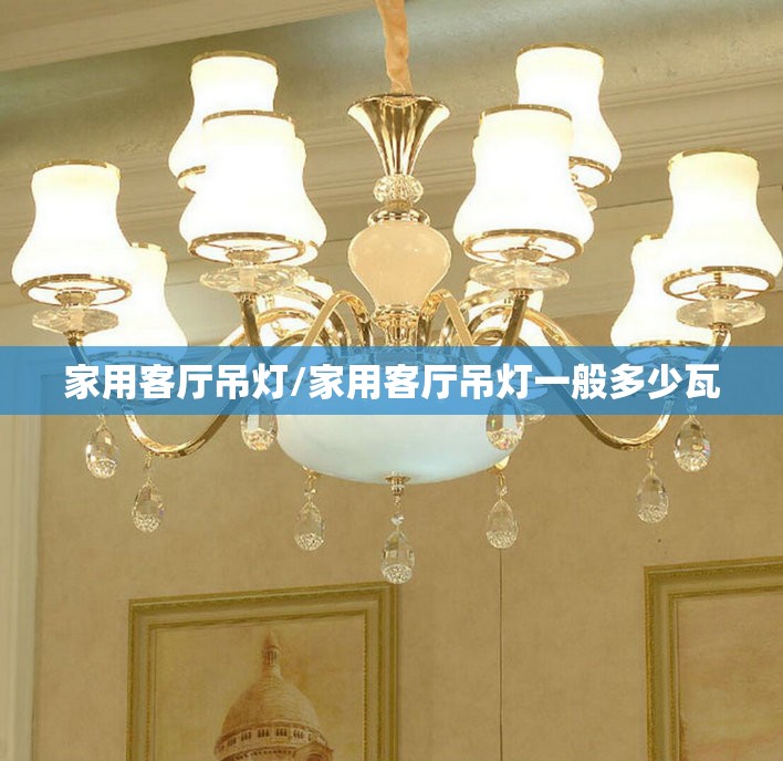家用客厅吊灯/家用客厅吊灯一般多少瓦 家用客厅吊灯/家用客厅吊灯一般多少瓦