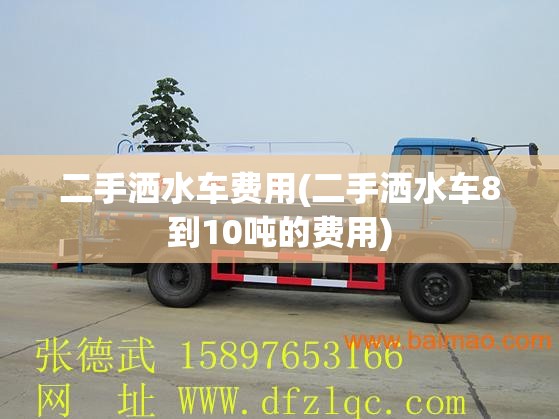 二手洒水车费用(二手洒水车8到10吨的费用) 二手洒水车费用(二手洒水车8到10吨的费用)