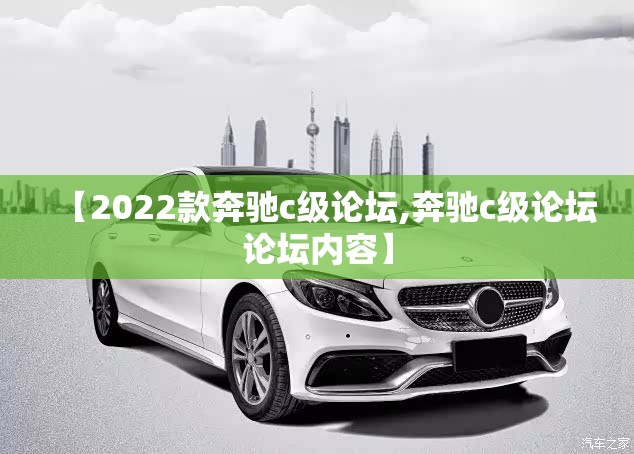 【2022款奔驰c级论坛,奔驰c级论坛论坛内容】