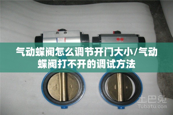 气动蝶阀怎么调节开门大小/气动蝶阀打不开的调试方法