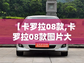 【卡罗拉08款,卡罗拉08款图片大全】 【卡罗拉08款,卡罗拉08款图片大全】