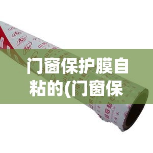 门窗保护膜自粘的(门窗保护膜自粘 窗框) 门窗保护膜自粘的(门窗保护膜自粘 窗框)