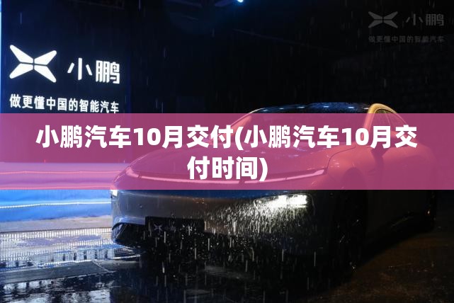 小鹏汽车10月交付(小鹏汽车10月交付时间)