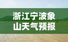 浙江宁波象山天气预报/宁波象山天气预报15天当地天气查询