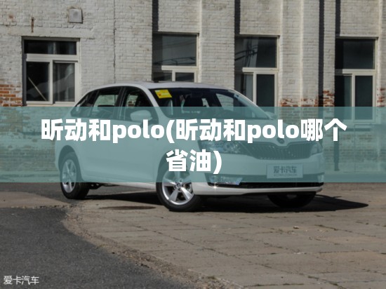 昕动和polo(昕动和polo哪个省油)