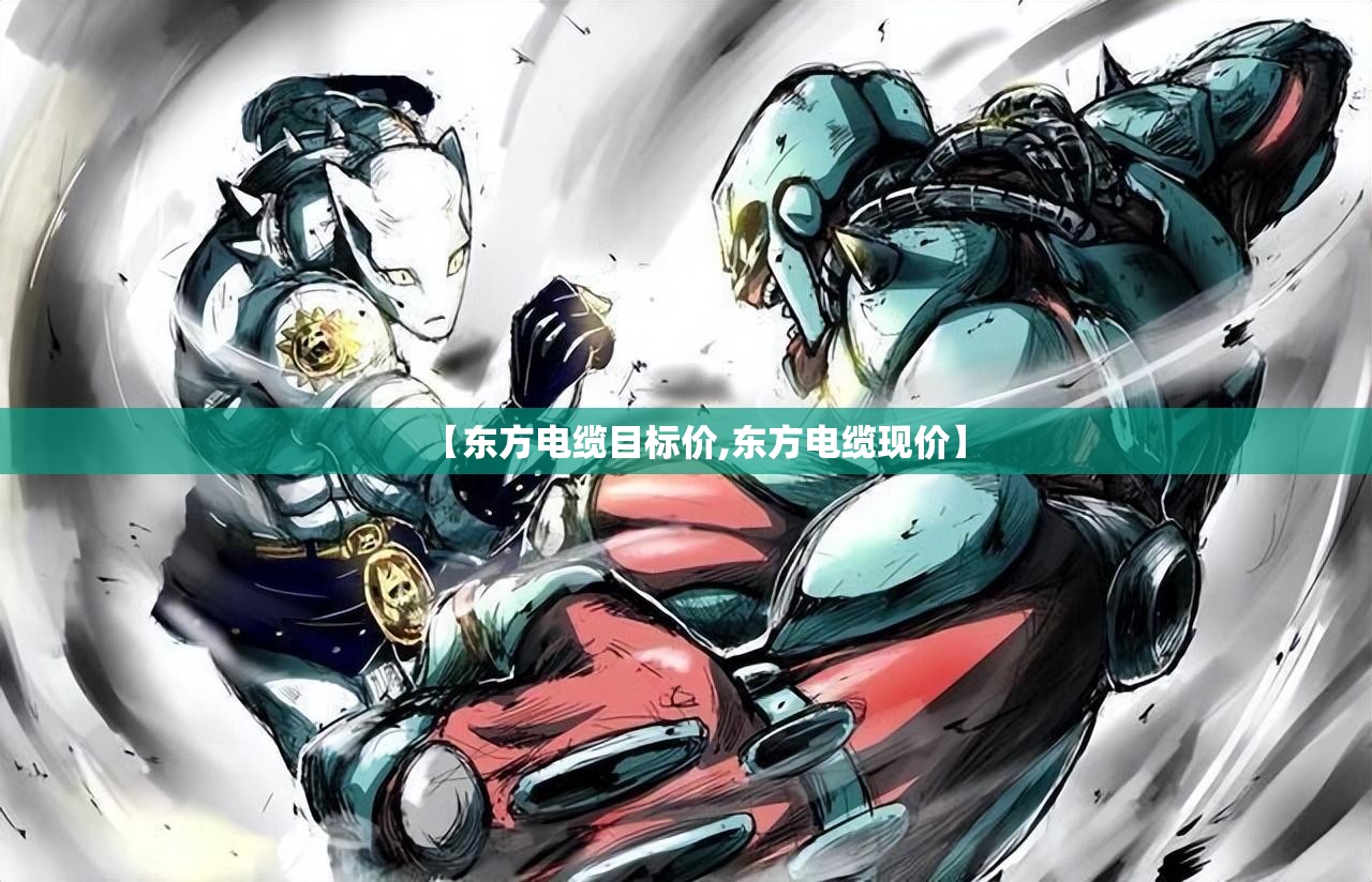 【东方电缆目标价,东方电缆现价】 【东方电缆目标价,东方电缆现价】