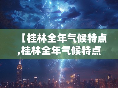 【桂林全年气候特点,桂林全年气候特点分析】