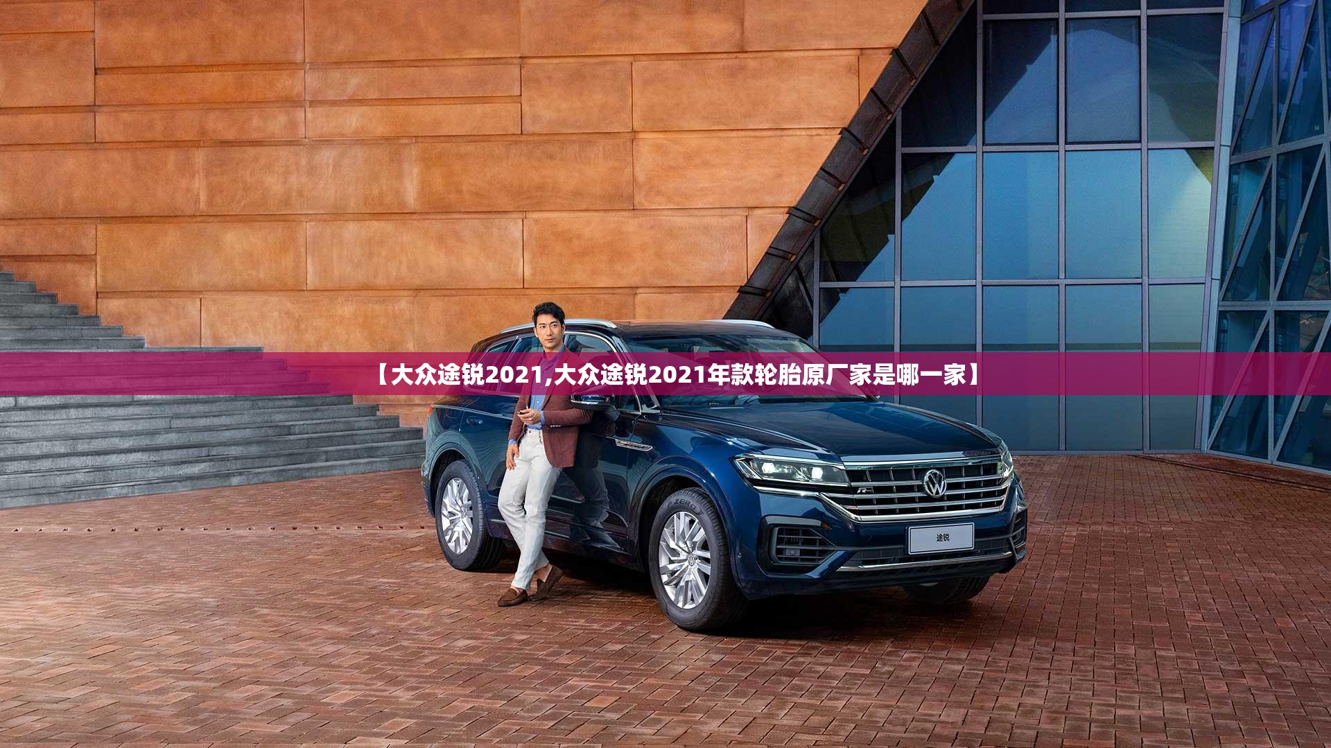 【大众途锐2021,大众途锐2021年款轮胎原厂家是哪一家】 【大众途锐2021,大众途锐2021年款轮胎原厂家是哪一家】