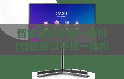 智能会议平板一体机(智能会议平板一体机前十品牌) 智能会议平板一体机(智能会议平板一体机前十品牌)