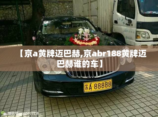 【京a黄牌迈巴赫,京abr188黄牌迈巴赫谁的车】