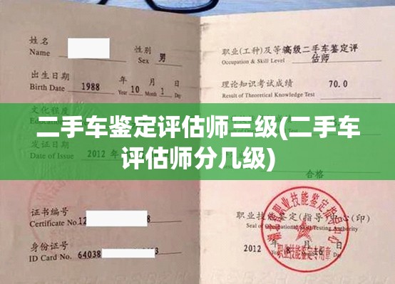 二手车鉴定评估师三级(二手车评估师分几级) 二手车鉴定评估师三级(二手车评估师分几级)