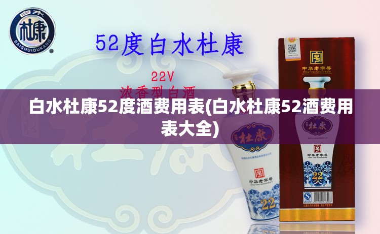 白水杜康52度酒费用表(白水杜康52酒费用表大全) 白水杜康52度酒费用表(白水杜康52酒费用表大全)