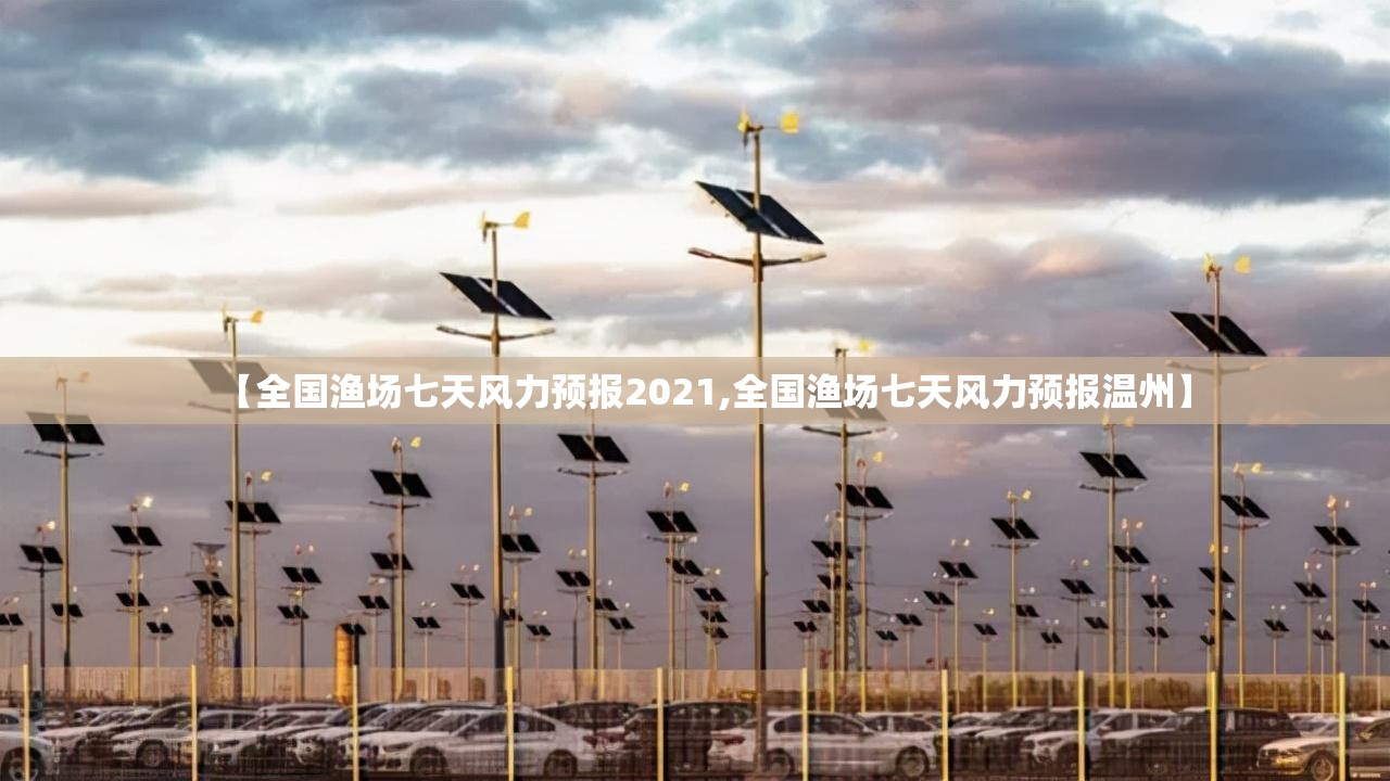 【全国渔场七天风力预报2021,全国渔场七天风力预报温州】 【全国渔场七天风力预报2021,全国渔场七天风力预报温州】