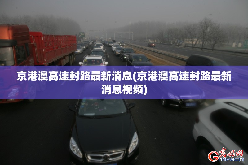 京港澳高速封路最新消息(京港澳高速封路最新消息视频)