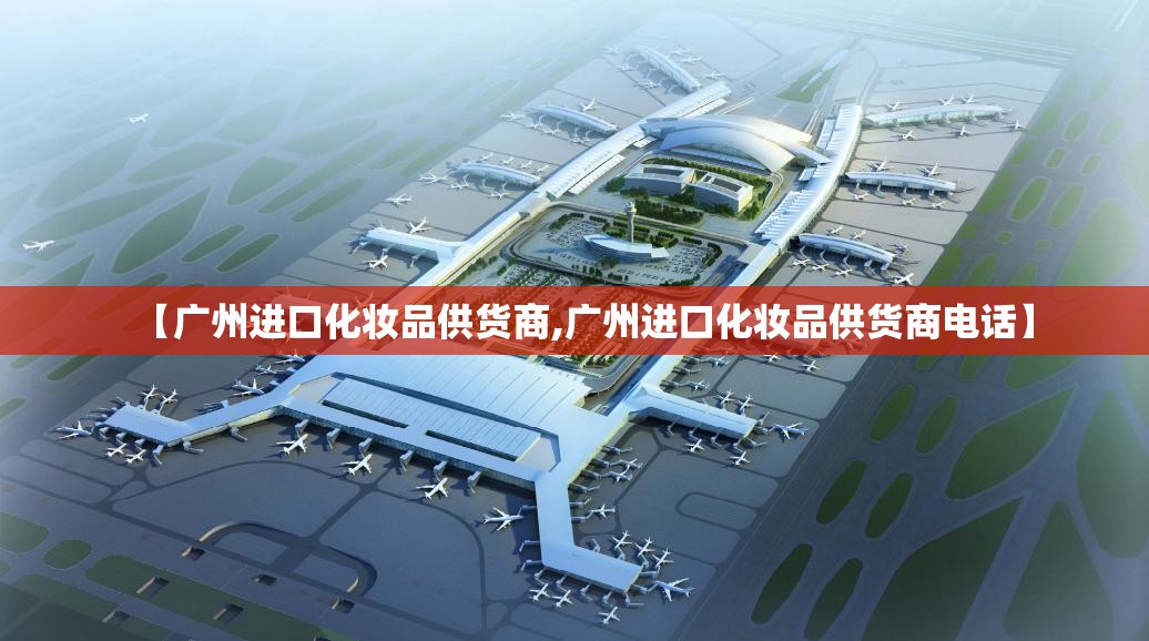 【广州进口化妆品供货商,广州进口化妆品供货商电话】