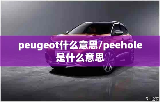 peugeot什么意思/peehole是什么意思 peugeot什么意思/peehole是什么意思