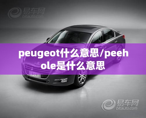 peugeot什么意思/peehole是什么意思 peugeot什么意思/peehole是什么意思