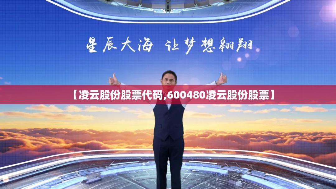 【凌云股份股票代码,600480凌云股份股票】 【凌云股份股票代码,600480凌云股份股票】