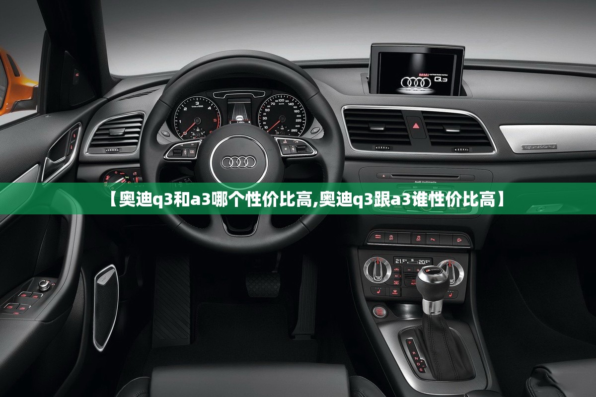 【奥迪q3和a3哪个性价比高,奥迪q3跟a3谁性价比高】 【奥迪q3和a3哪个性价比高,奥迪q3跟a3谁性价比高】