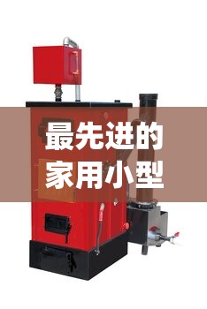 最先进的家用小型锅炉(家用小型锅炉构造图) 最先进的家用小型锅炉(家用小型锅炉构造图)