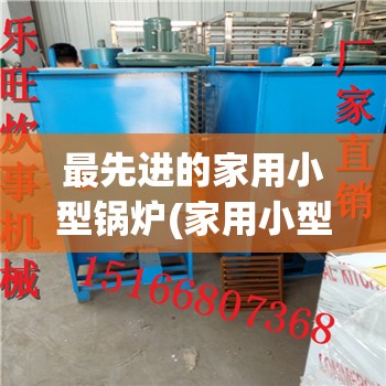 最先进的家用小型锅炉(家用小型锅炉构造图) 最先进的家用小型锅炉(家用小型锅炉构造图)
