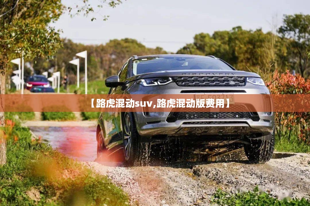 【路虎混动suv,路虎混动版费用】 【路虎混动suv,路虎混动版费用】