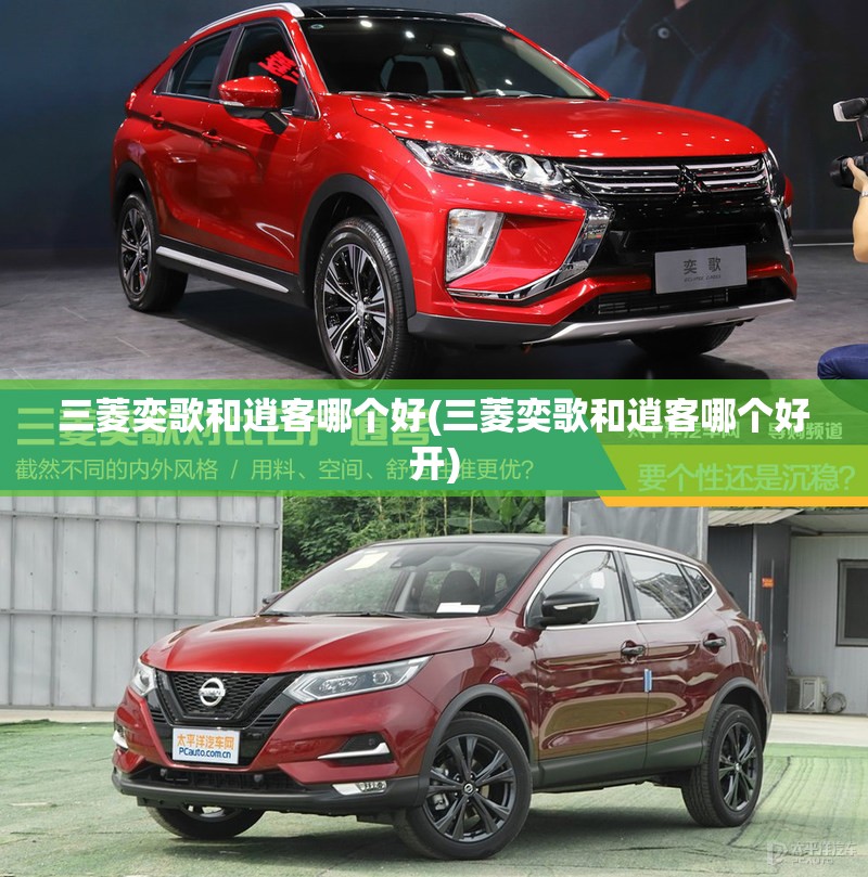 三菱奕歌和逍客哪个好(三菱奕歌和逍客哪个好开) 三菱奕歌和逍客哪个好(三菱奕歌和逍客哪个好开)