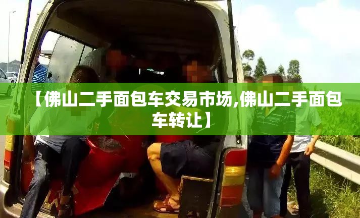 【佛山二手面包车交易市场,佛山二手面包车转让】 【佛山二手面包车交易市场,佛山二手面包车转让】