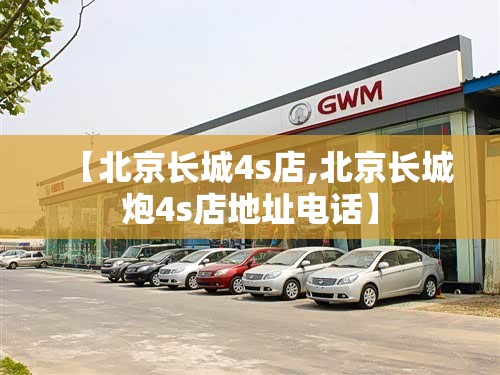 【北京长城4s店,北京长城炮4s店地址电话】 【北京长城4s店,北京长城炮4s店地址电话】